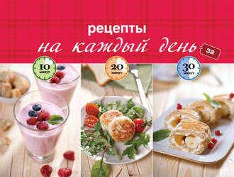 . Рецепты на каждый день за 10, 20, 30 минут