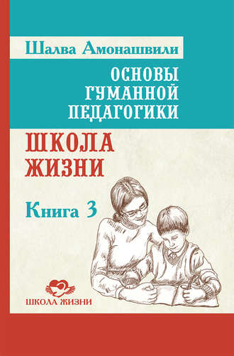 Шалва Амонашвили. Основы гуманной педагогики. Книга 3. Школа жизни