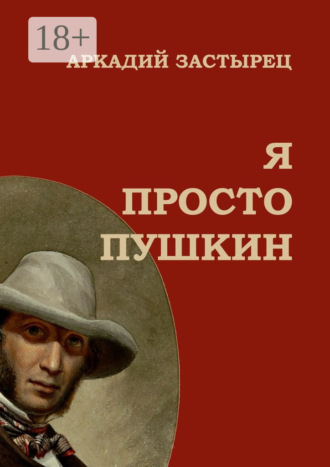 . Я просто Пушкин. Эпизоды из жизни величайшего гения российской национальной словесности
