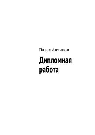 Павел Антипов. Дипломная работа (сборник)