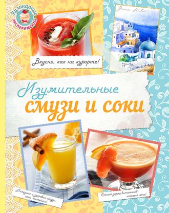 . Изумительные соки и смузи
