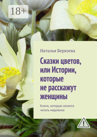 Наталья Берязева. Cказки цветов, или Истории, которые не расскажут женщины. Книга, которую хочется читать медленно