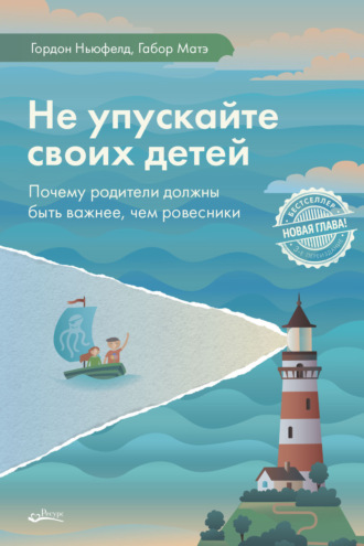 Гордон Ньюфелд. Не упускайте своих детей. Почему родители должны быть важнее, чем ровесники