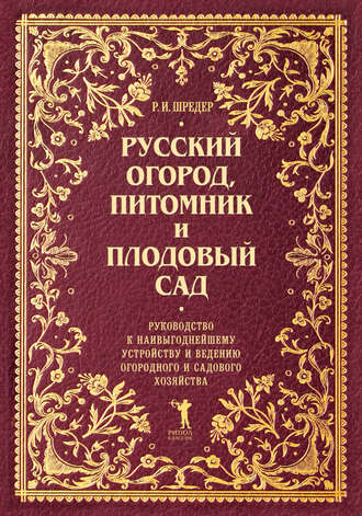 Рихард Шредер. Русский огород, питомник и плодовый сад. Руководство к наивыгоднейшему устройству и ведению огородного и садового хозяйства