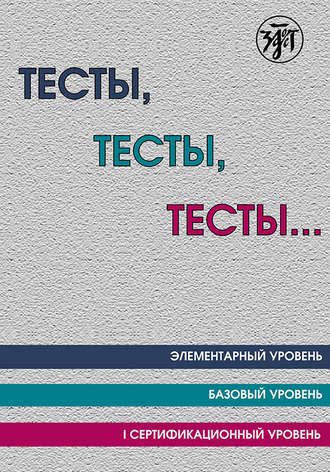 . Тесты, тесты, тесты… Пособие для подготовки к сертификационному экзамену по лексике и грамматике. Элементарный уровень. Базовый уровень. I сертификационный уровень