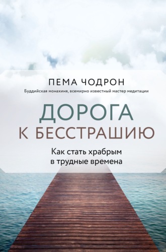 Пема Чодрон. Дорога к бесстрашию. Как стать храбрым в трудные времена
