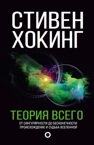 . Теория всего. От сингулярности до бесконечности: происхождение и судьба Вселенной
