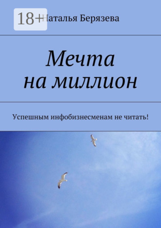 Наталья Берязева. Мечта на миллион. Успешным инфобизнесменам не читать!