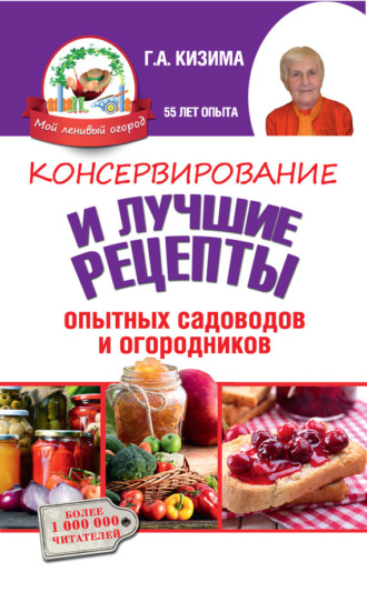 . Консервирование и лучшие кулинарные рецепты опытных садоводов и огородников