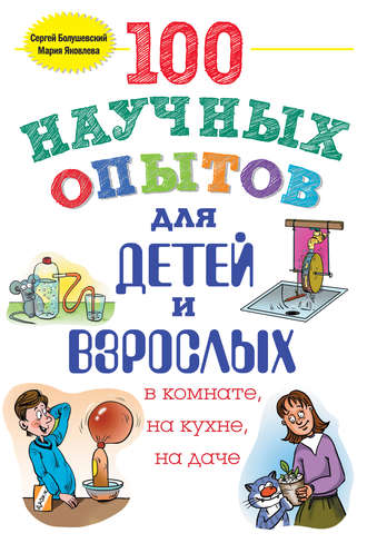 Сергей Болушевский. 100 научных опытов для детей и взрослых в комнате, на кухне и на даче