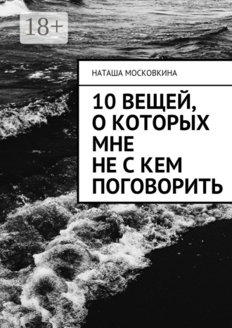 Наташа Московкина. 10 вещей, о которых мне не с кем поговорить