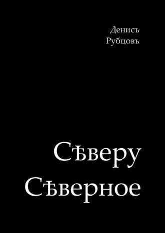 Денисъ Рубцовъ. Сѣверу Сѣверное