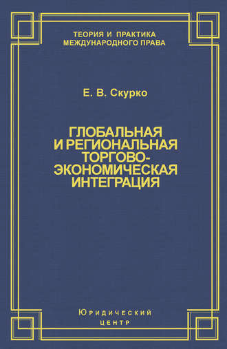 Е. В. Скурко. Глобальная и региональная торгово-экономическая интеграция. Эффективность правового регулирования