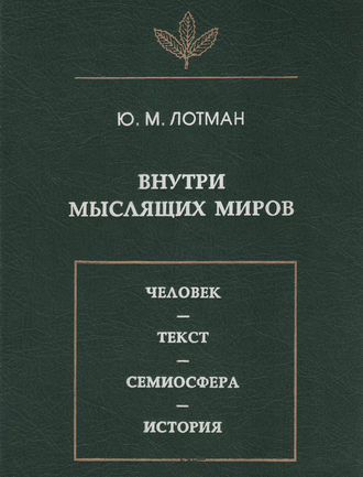 . Внутри мыслящих миров. Человек – текст – семиосфера – история