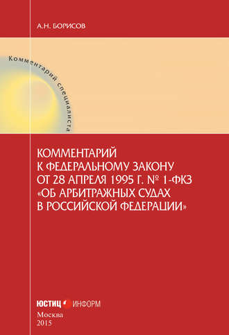 . Комментарий к Федеральному закону от 28 апреля 1995 г. № 1-ФКЗ «Об арбитражных судах в Российской Федерации» (постатейный)