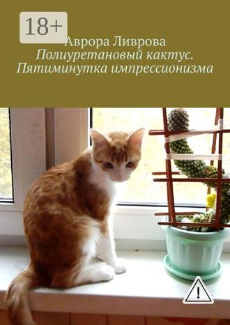 Аврора Ливрова. Полиуретановый кактус. Пятиминутка импрессионизма