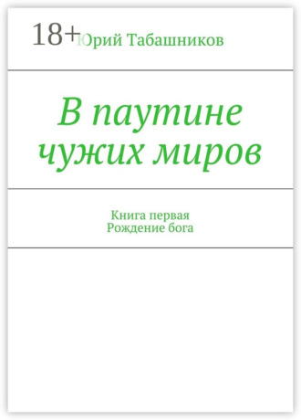 Юрий Табашников. В паутине чужих миров. Книга первая. Рождение бога