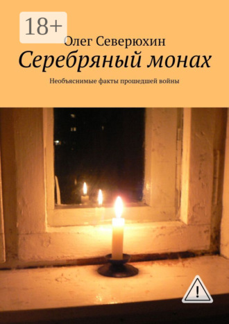 Олег Васильевич Северюхин. Серебряный монах. Необъяснимые факты прошедшей войны