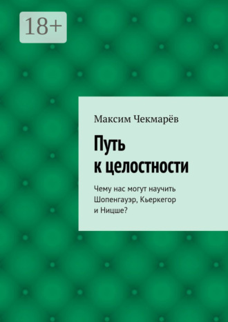 . Путь к целостности. Чему нас могут научить Шопенгауэр, Кьеркегор и Ницше?