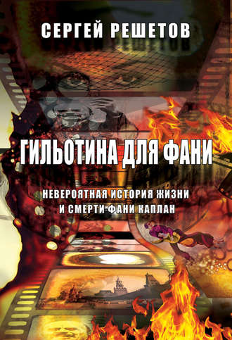 Сергей Решетов. Гильотина для Фани. Невероятная история жизни и смерти Фани Каплан