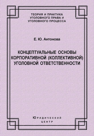 Е. Ю. Антонова. Концептуальные основы корпоративной (коллективной) уголовной ответственности