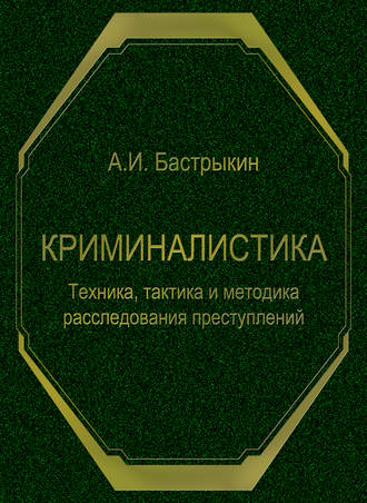 . Криминалистика. Техника, тактика и методика расследования преступлений