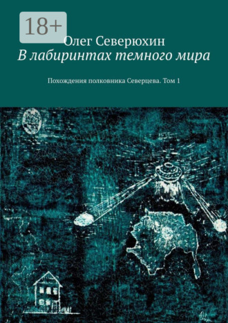 Олег Васильевич Северюхин. В лабиринтах темного мира. Похождения полковника Северцева. Том 1