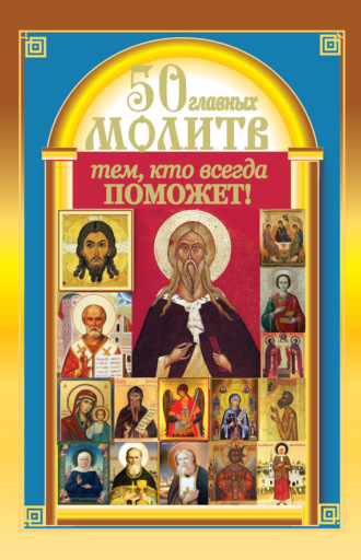 . 50 главных молитв тем, кто всегда поможет