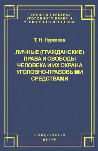 Т. Н. Нуркаева. Личные (гражданские) права и свободы человека и их охрана уголовно-правовыми средствами