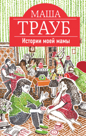 Маша Трауб. Истории моей мамы