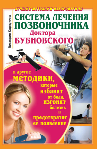 . Система лечения позвоночника доктора Бубновского и другие методики, которые избавят от боли, изгонят болезнь и предотвратят ее появление
