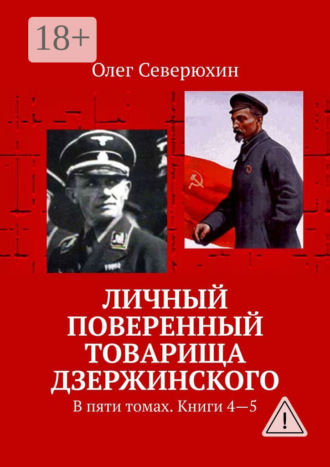 Олег Васильевич Северюхин. Личный поверенный товарища Дзержинского. В пяти томах. Книги 4—5