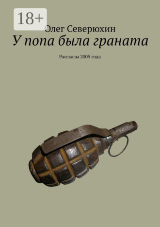 Олег Васильевич Северюхин. У попа была граната. Рассказы 2005 года