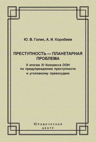 А. И. Коробеев. Преступность – планетарная проблема. К итогам XI Конгресса ООН по предупреждению преступности и уголовному правосудию