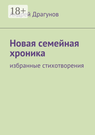 Андрей Драгунов. Новая семейная хроника. избранные стихотворения