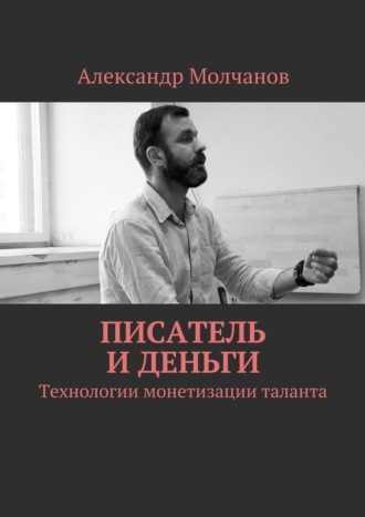 Александр Молчанов. Писатель и деньги. Технологии монетизации таланта