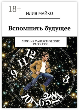Илия Майко. Вспомнить будущее. сборник фантастических рассказов
