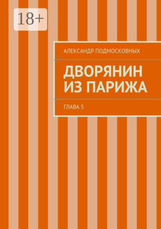 Александр Подмосковных. Дворянин из Парижа. часть 5