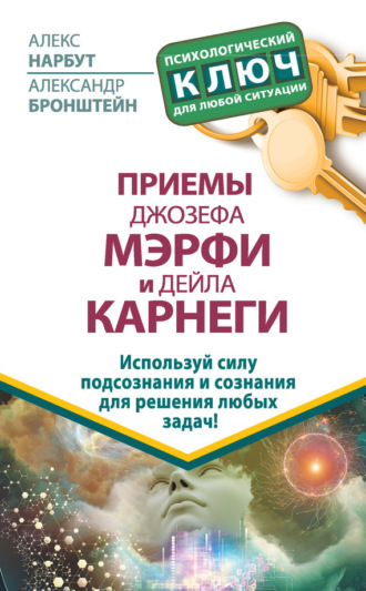 . Приемы Джозефа Мэрфи и Дейла Карнеги. Используй силу подсознания и сознания для решения любых задач!