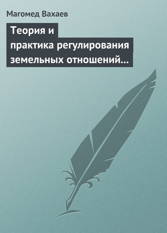 Магомед Вахаев. Теория и практика регулирования земельных отношений в условиях рынка