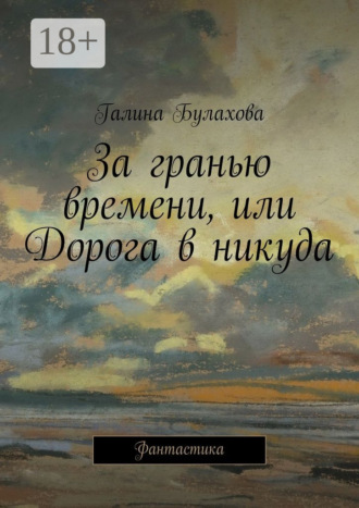Галина Булахова. За гранью времени, или Дорога в никуда. Фантастика