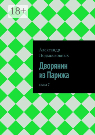 Александр Подмосковных. Дворянин из Парижа. часть 7
