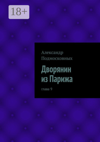 Александр Подмосковных. Дворянин из Парижа. часть 9