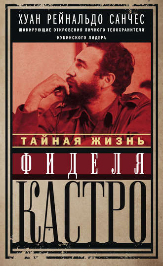 . Тайная жизнь Фиделя Кастро. Шокирующие откровения личного телохранителя кубинского лидера