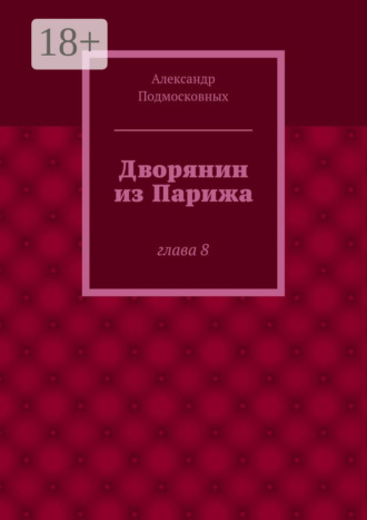 Александр Подмосковных. Дворянин из Парижа. часть 8