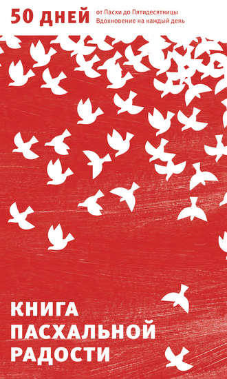 . Книга пасхальной радости. 50 дней от Пасхи до Пятидесятницы. Вдохновение на каждый день