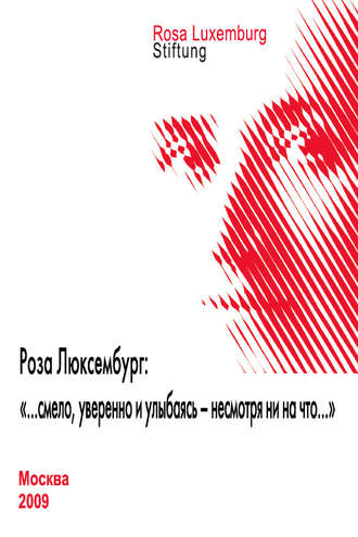 . Роза Люксембург: «…смело, уверенно и улыбаясь – несмотря ни на что…»