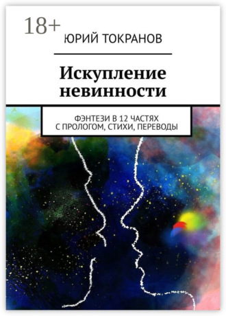 Юрий Токранов. Искупление невинности. Фэнтези в 12 частях с прологом, стихи, переводы