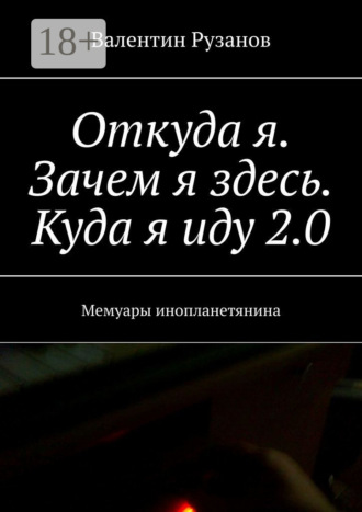 Валентин Рузанов. Откуда я. Зачем я здесь. Куда я иду 2.0. Мемуары инопланетянина