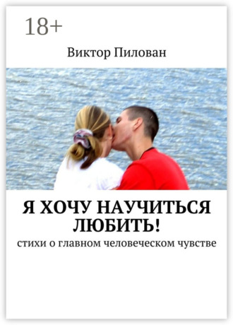 Виктор Пилован. Я хочу научиться любить! стихи о главном человеческом чувстве